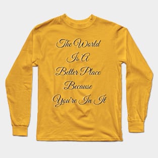 The World Is A Better Place Because You Long Sleeve T-Shirt